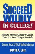 Succeed Wildly in College!: Achieve More in College & Career Than You Ever Thought Possible! di David Leis edito da Avantt Press