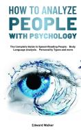 How to Analyze People with Psychology: The Complete Guide to Speed-Reading People，Body Language Analysis，Personality Types and more di Edward Walker edito da LIGHTNING SOURCE INC