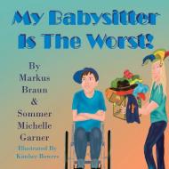 My Babysitter Is The Worst! di Markus Braun, Sommer Michelle Garner edito da P.A.V.E. Press