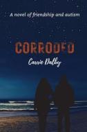 CORRODED: A NOVEL OF FRIENDSHIP AND AUTI di CARRIE DALBY edito da LIGHTNING SOURCE UK LTD