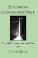 Rethinking Opening Strategy: Alphago's Impact on Pro Play di Yuan Zhou edito da Createspace Independent Publishing Platform