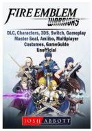 Fire Emblem Warriors, DLC, Characters, 3DS, Switch, Gameplay, Master Seal, Amiibo, Multiplayer, Costumes, Game Guide Uno di Josh Abbott edito da GAMER GUIDES LLC