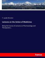 Lectures on the Action of Medicines di T. Lauder Brunton edito da hansebooks