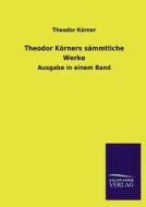 Theodor Körners sämmtliche Werke di Theodor Körner edito da TP Verone Publishing