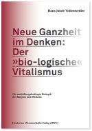 Neue Ganzheit im Denken: Der »bio-logische« Vitalismus di Hans Jakob Vollenweider edito da Deutscher Wissenschafts V
