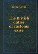 The British Duties Of Customs Exise di John Nodin edito da Book On Demand Ltd.