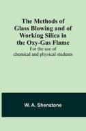 The Methods of Glass Blowing and of Working Silica in the Oxy-Gas Flame; For the use of chemical and physical students di W. A. Shenstone edito da ALPHA ED