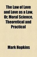 The Law Of Love And Love As A Law di Mark Hopkins edito da General Books Llc