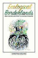 Ecological Borderlands: Body, Nature, and Spirit in Chicana Feminism di Christina Holmes edito da UNIV OF ILLINOIS PR