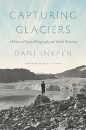 Capturing Glaciers di Dani Inkpen edito da University Of Washington Press