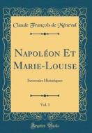 Napoleon Et Marie-Louise, Vol. 1: Souvenirs Historiques (Classic Reprint) di Claude Francois De Meneval edito da Forgotten Books