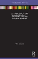 A Theology Of International Development di Thia Cooper edito da Taylor & Francis Ltd