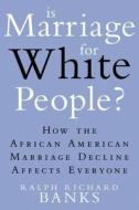 Is Marriage for White People?: How the African American Marriage Decline Affects Everyone di Ralph Richard Banks edito da Dutton Books