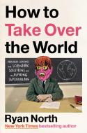 How to Take Over the World: Practical Schemes and Scientific Solutions for the Aspiring Supervillain di Ryan North edito da RIVERHEAD