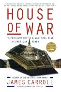 House of War: The Pentagon and the Disastrous Rise of American Power di James Carroll edito da HOUGHTON MIFFLIN