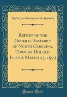 Report of the General Assembly of North Carolina, Town of Holiday Island, March 25, 1999 (Classic Reprint) di North Carolina General Assembly edito da Forgotten Books