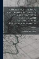 A History Of The Shoe And Leather Industries Of The United States Together With Historical And Biographical Notices; Volume 2 di Charles H. McDermott edito da LEGARE STREET PR