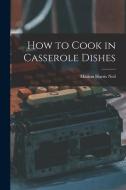 How to Cook in Casserole Dishes di Marion Harris Neil edito da LEGARE STREET PR