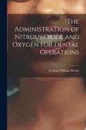 The Administration of Nitrous Oxide and Oxygen for Dental Operations di Frederic William Hewitt edito da LEGARE STREET PR