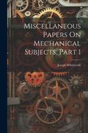 Miscellaneous Papers On Mechanical Subjects, Part 1 di Joseph Whitworth edito da LEGARE STREET PR