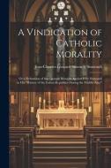 A Vindication of Catholic Morality: Or a Refutation of the Charges Brought Against It by Sismondi in His "History of the Italian Republics During the di Jean-Charles-Leonard Simonde Sismondi edito da LEGARE STREET PR