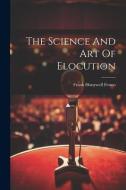 The Science And Art Of Elocution di Frank Honywell Fenno edito da LEGARE STREET PR