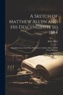 A Sketch of Matthew Allyn and His Descendants to 1884; Also, Selections of the Prose Publications of John Allyn and His Poetic Writings di John Allyn edito da LEGARE STREET PR