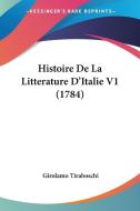Histoire de La Litterature D'Italie V1 (1784) di Girolamo Tiraboschi edito da Kessinger Publishing