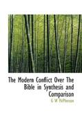 The Modern Conflict Over The Bible In Synthesis And Comparison di G W McPherson edito da Bibliolife