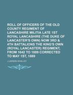 Roll of Officers of the Old County Regiment of Lancashire Militia Late 1st Royal Lancashire (the Duke of Lancaster's Own) Now 3rd & 4th Battalions the di J. Lawson Whalley edito da Rarebooksclub.com
