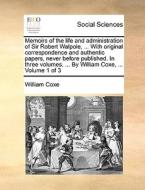 Memoirs Of The Life And Administration Of Sir Robert Walpole, ... With Original Correspondence And Authentic Papers, Never Before Published. In Three  di William Coxe edito da Gale Ecco, Print Editions