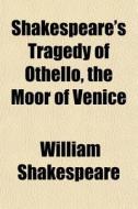 Shakespeare's Tragedy Of Othello, The Moor Of Venice di William Shakespeare edito da General Books Llc