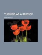 Thinking As A Science di Henry Hazlitt edito da General Books Llc