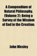 A Compendium Of Natural Philosophy, Vol di John Wesley edito da General Books