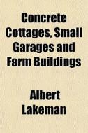 Concrete Cottages, Small Garages And Far di Albert Lakeman edito da General Books