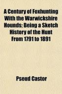A Century Of Foxhunting With The Warwick di Pseud Castor edito da General Books