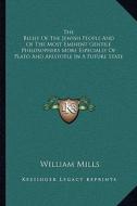The Belief of the Jewish People and of the Most Eminent Gentile Philosophers More Especially of Plato and Aristotle in a Future State di William Mills edito da Kessinger Publishing