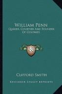 William Penn: Quaker, Courtier and Founder of Colonies di Clifford Smyth edito da Kessinger Publishing