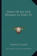 Diary of an Idle Women in Italy V1 di Frances Elliot edito da Kessinger Publishing