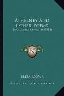 Athelney and Other Poems: Including Kenwith (1884) di Eliza Down edito da Kessinger Publishing