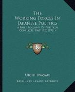 The Working Forces in Japanese Politics: A Brief Account of Political Conflicts, 1867-1920 (1921) di Uichi Iwasaki edito da Kessinger Publishing