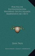 Politische Fastenpredigten Wahrend Deutschlands Marterwoche (1817) di Jean Paul edito da Kessinger Publishing