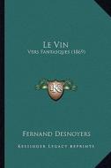 Le Vin: Vers Fantasques (1869) di Fernand Desnoyers edito da Kessinger Publishing