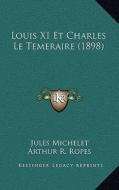 Louis XI Et Charles Le Temeraire (1898) di Jules Michelet edito da Kessinger Publishing