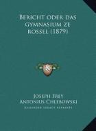 Bericht Oder Das Gymnasium Ze Rossel (1879) di Joseph Frey, Antonius Chlebowski edito da Kessinger Publishing
