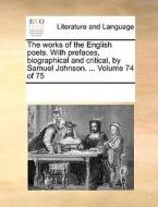 The Works Of The English Poets. With Prefaces, Biographical And Critical, By Samuel Johnson. ... Volume 74 Of 75 di Multiple Contributors edito da Gale Ecco, Print Editions
