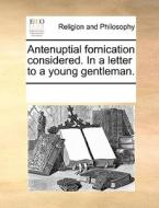 Antenuptial Fornication Considered. In A Letter To A Young Gentleman di Multiple Contributors edito da Gale Ecco, Print Editions