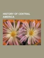 History Of Central America di Source Wikipedia edito da University-press.org