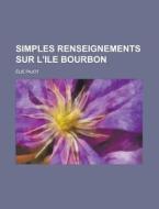 Simples Renseignements Sur L'Ile Bourbon di Elie Pajot edito da Rarebooksclub.com