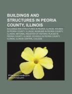 Buildings and Structures in Peoria County, Illinois: Buildings and Structures in Peoria, Illinois, Houses in Peoria County, Illinois di Source Wikipedia edito da Books LLC, Wiki Series